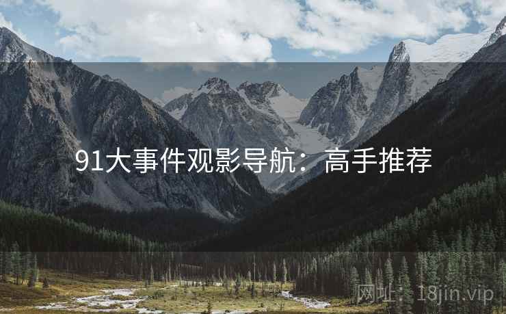 91大事件观影导航：高手推荐