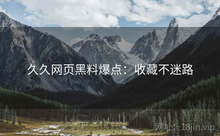 久久网页黑料爆点：收藏不迷路