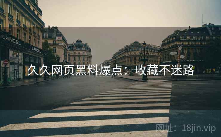久久网页黑料爆点：收藏不迷路