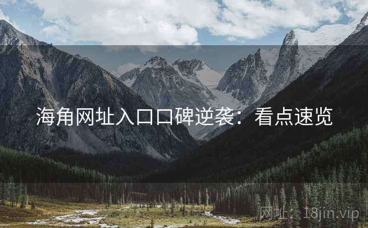 海角网址入口口碑逆袭：看点速览
