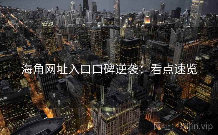 海角网址入口口碑逆袭：看点速览