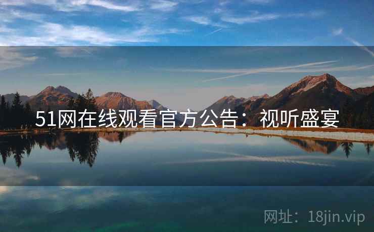 51网在线观看官方公告：视听盛宴