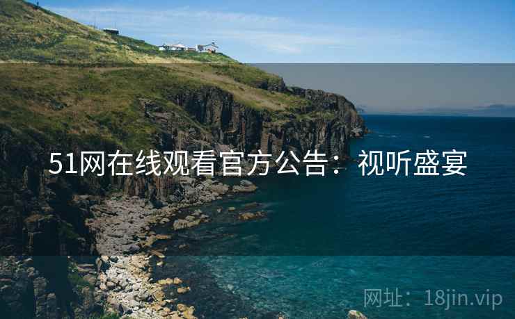 51网在线观看官方公告：视听盛宴