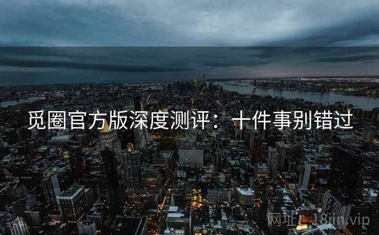 觅圈官方版深度测评：十件事别错过