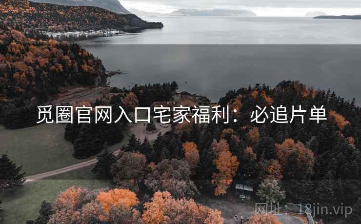 觅圈官网入口宅家福利：必追片单