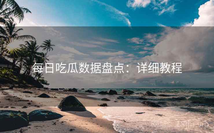 每日吃瓜数据盘点：详细教程