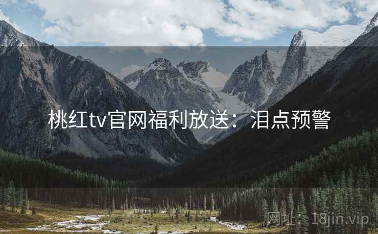 桃红tv官网福利放送：泪点预警