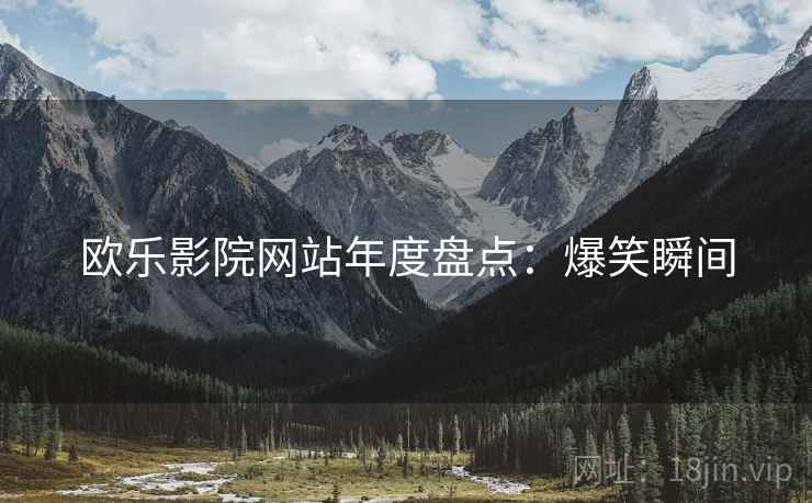 欧乐影院网站年度盘点：爆笑瞬间