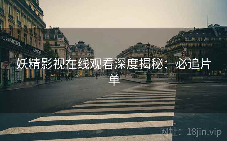 妖精影视在线观看深度揭秘：必追片单