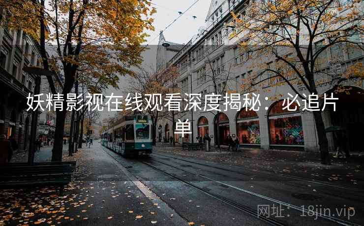 妖精影视在线观看深度揭秘：必追片单