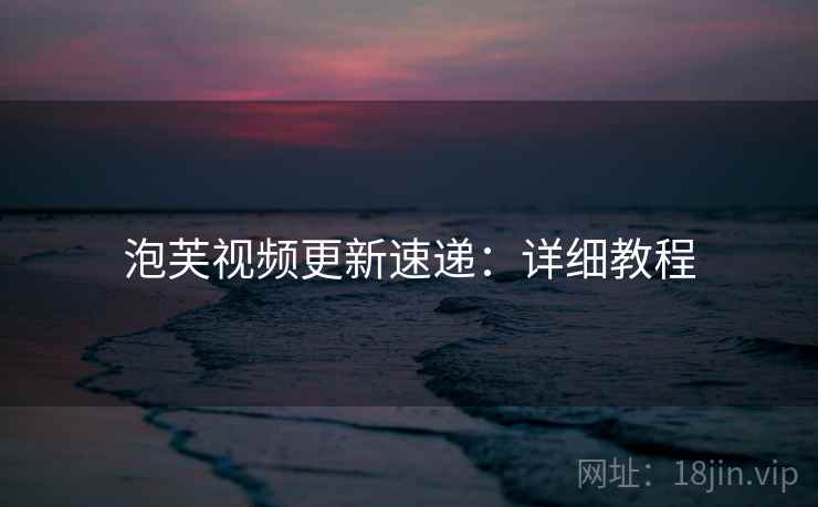 泡芙视频更新速递：详细教程