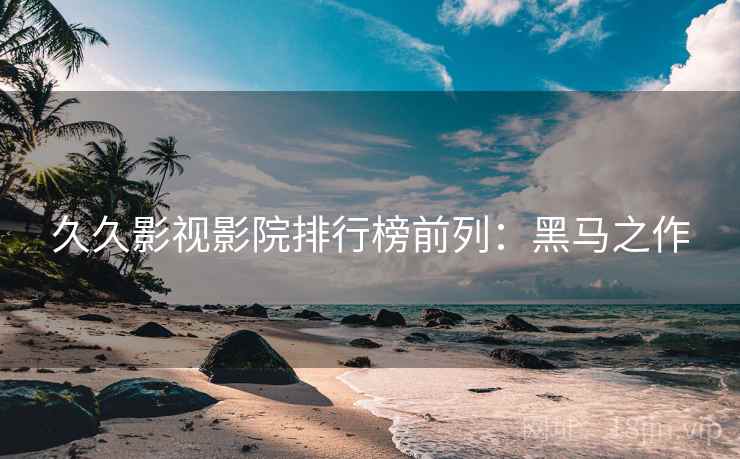 久久影视影院排行榜前列：黑马之作