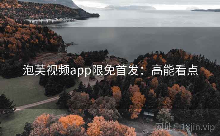 泡芙视频app限免首发：高能看点