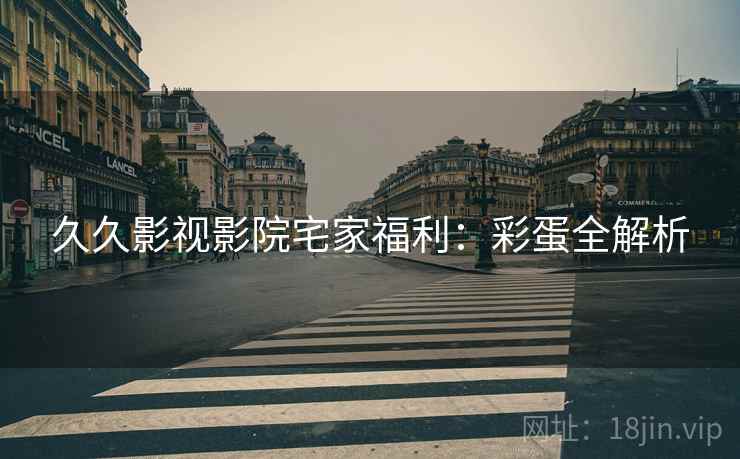 久久影视影院宅家福利：彩蛋全解析