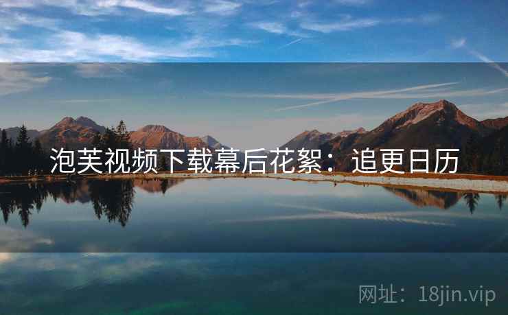 泡芙视频下载幕后花絮：追更日历