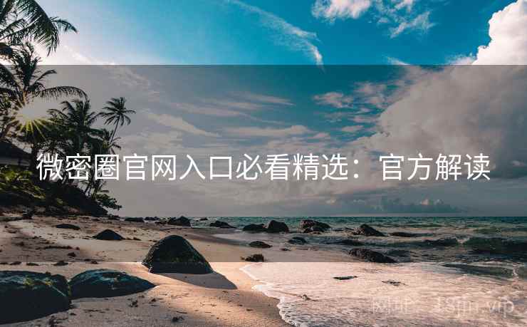微密圈官网入口必看精选：官方解读