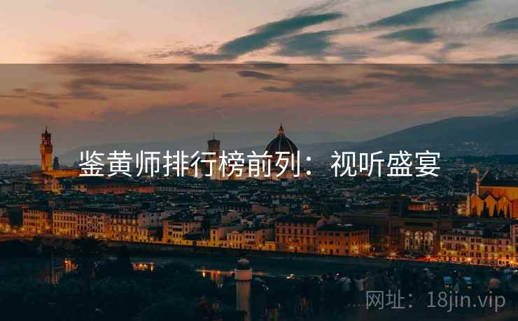 鉴黄师排行榜前列：视听盛宴