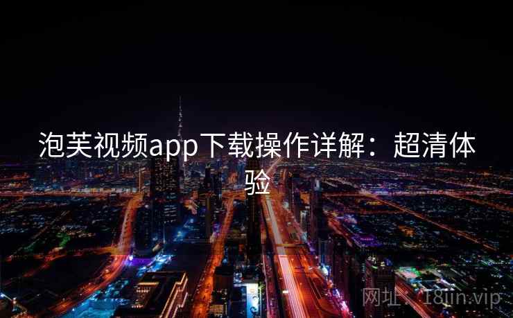 泡芙视频app下载操作详解：超清体验