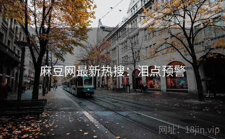 麻豆网最新热搜：泪点预警