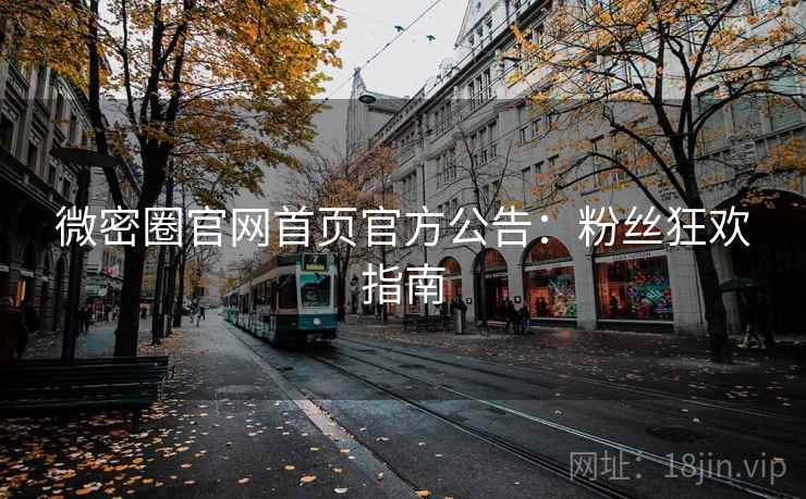 微密圈官网首页官方公告：粉丝狂欢指南