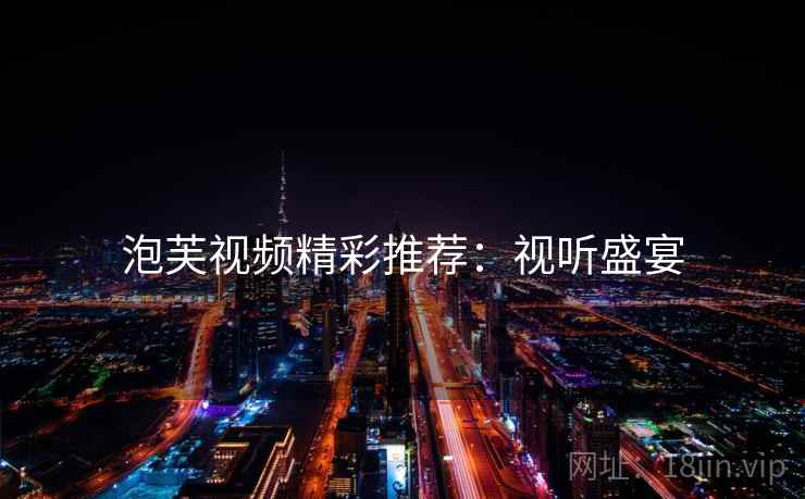 泡芙视频精彩推荐：视听盛宴