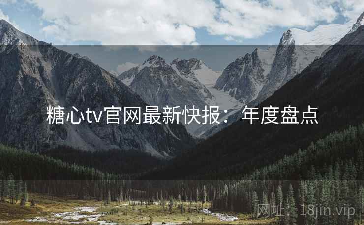 糖心tv官网最新快报:年度盘点 糖心tv官网最新快报:年度盘点