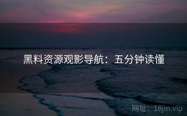 黑料资源观影导航:五分钟读懂 黑料资源观影导航:五分钟读懂