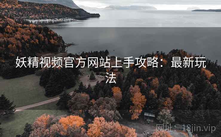 妖精视频官方网站上手攻略：最新玩法