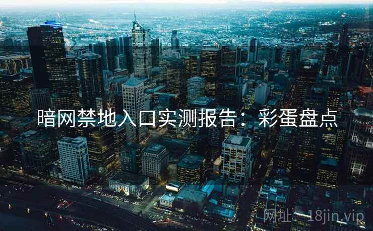 暗网禁地入口实测报告：彩蛋盘点