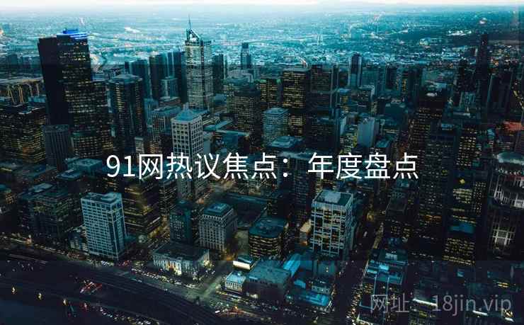 91网热议焦点:年度盘点 91网热议焦点:年度盘点