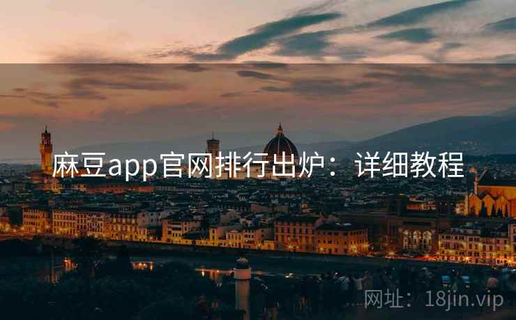 麻豆app官网排行出炉：详细教程