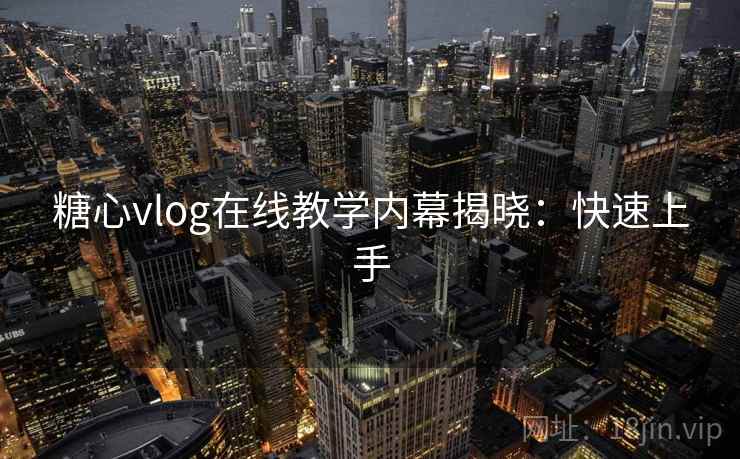 糖心vlog在线教学内幕揭晓：快速上手